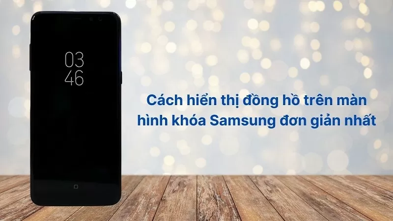 Cách hiển thị đồng hồ trên màn hình khóa Samsung không phải ai cũng biết Cách hiển thị đồng hồ trên màn hình khóa Samsung không phải ai cũng biết