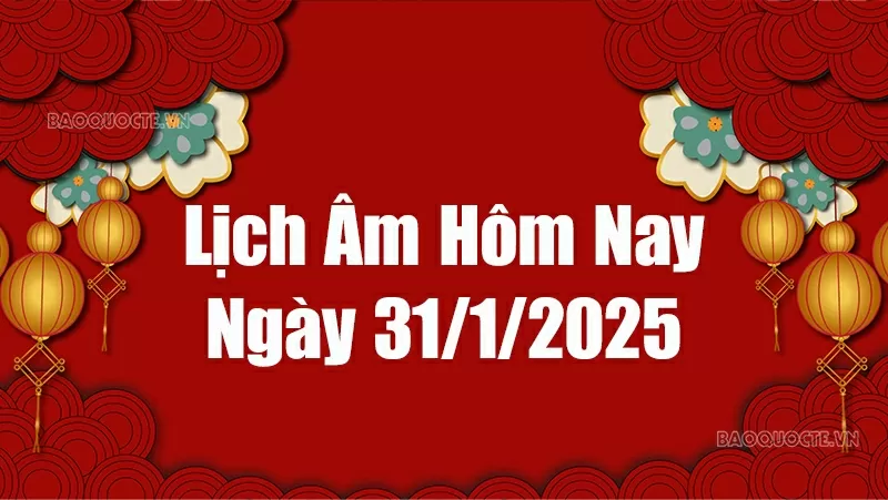 Lịch âm hôm nay 2025: Xem lịch âm 31/1/2025, Lịch vạn niên ngày 31 tháng 1 năm 2025