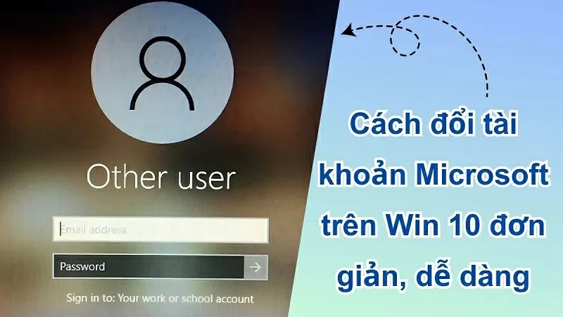 Cách đổi tài khoản Microsoft trên Win 10 đơn giản mà bạn nên biết Cách đổi tài khoản Microsoft trên Win 10 đơn giản mà bạn nên biết