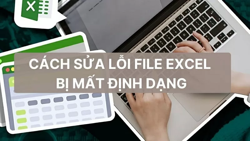Cách sửa lỗi File Excel bị mất định dạng nhanh chóng, hiệu quả Cách sửa lỗi File Excel bị mất định dạng nhanh chóng, hiệu quả