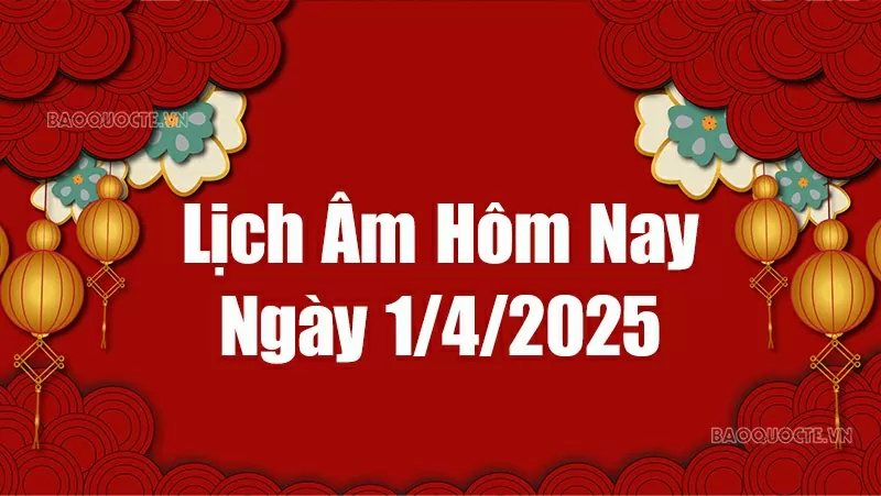 Lịch âm hôm nay 2025: Xem lịch âm 1/4/2025, Lịch vạn niên ngày 1 tháng 4 năm 2025