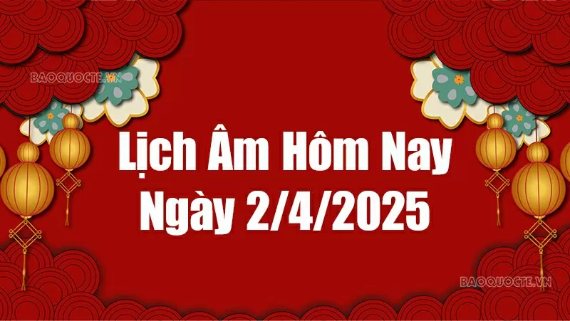Lịch âm hôm nay 2025: Xem lịch âm 2/4/2025, Lịch vạn niên ngày 2 tháng 4 năm 2025