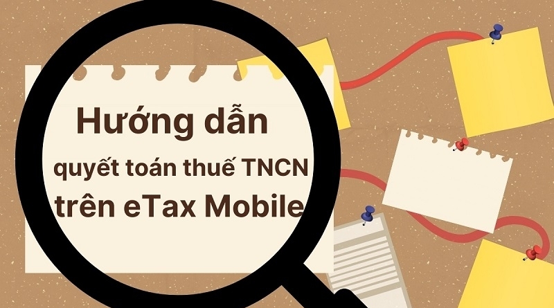 Hướng dẫn chi tiết cách quyết toán thuế TNCN trên eTax Mobile