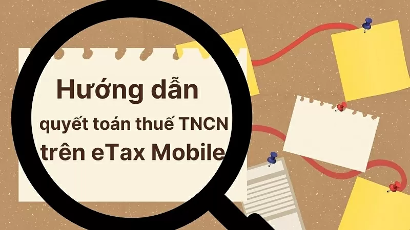 Hướng dẫn chi tiết cách quyết toán thuế TNCN trên eTax Mobile Hướng dẫn chi tiết cách quyết toán thuế TNCN trên eTax Mobile