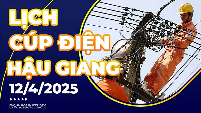 Lịch cúp điện Hậu Giang hôm nay ngày 12/4/2025 Lịch cúp điện Hậu Giang hôm nay ngày 12/4/2025