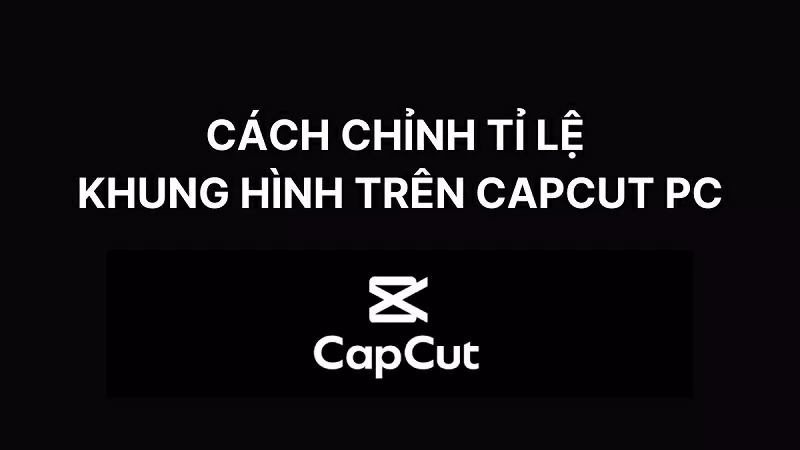 Cách chỉnh tỉ lệ khung hình trên CapCut PC chuẩn siêu đơn giản Cách chỉnh tỉ lệ khung hình trên CapCut PC chuẩn siêu đơn giản