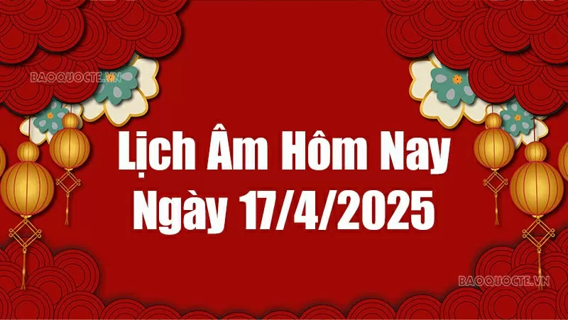 Lịch âm hôm nay 2025: Xem lịch âm 17/4/2025, Lịch vạn niên ngày 17 tháng 4 năm 2025 Lịch âm hôm nay 2025: Xem lịch âm 17/4/2025, Lịch vạn niên ngày 17 tháng 4 năm 2025