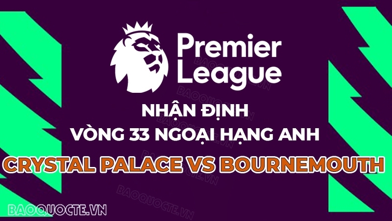 Nhận định bóng đá, dự đoán tỷ số Crystal Palace vs Bournemouth: Khách quyết có điểm
