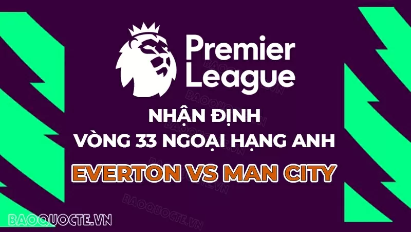 Nhận định bóng đá, dự đoán tỷ số Everton vs Man City: Lạc lối ở Goodison Park?