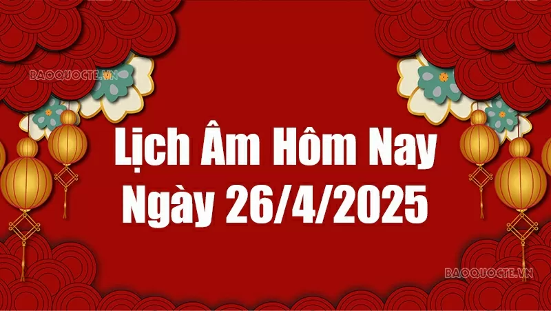 Lịch âm hôm nay 2025: Xem lịch âm 26/4/2025, Lịch vạn niên ngày 26 tháng 4 năm 2025
