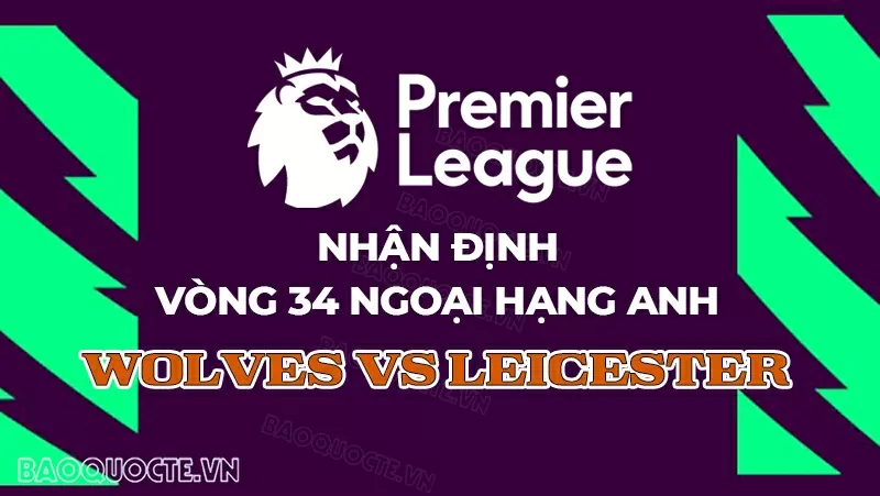 Nhận định bóng đá, dự đoán tỷ số Wolves vs Leicester: Vùi dập Bầy cáo