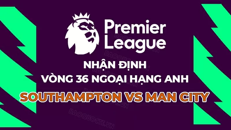 Nhận định bóng đá, dự đoán kết quả Southampton vs Man City: The Citizens khởi động cho chung kết cúp FA Nhận định bóng đá, dự đoán kết quả Southampton vs Man City: The Citizens khởi động cho chung kết cúp FA
