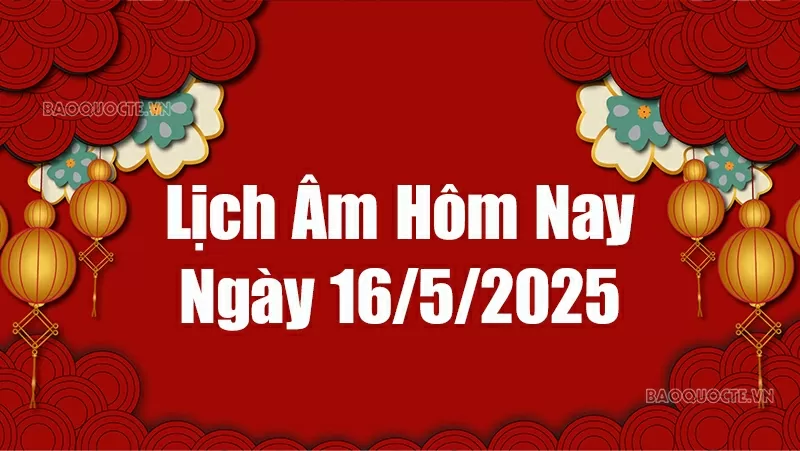 Lịch âm hôm nay 2025: Xem lịch âm 16/5/2025, Lịch vạn niên ngày 16 tháng 5 năm 2025