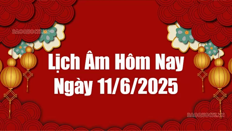 Lịch âm hôm nay 2025: Xem lịch âm 11/6/2025, Lịch vạn niên ngày 11 tháng 6 năm 2025