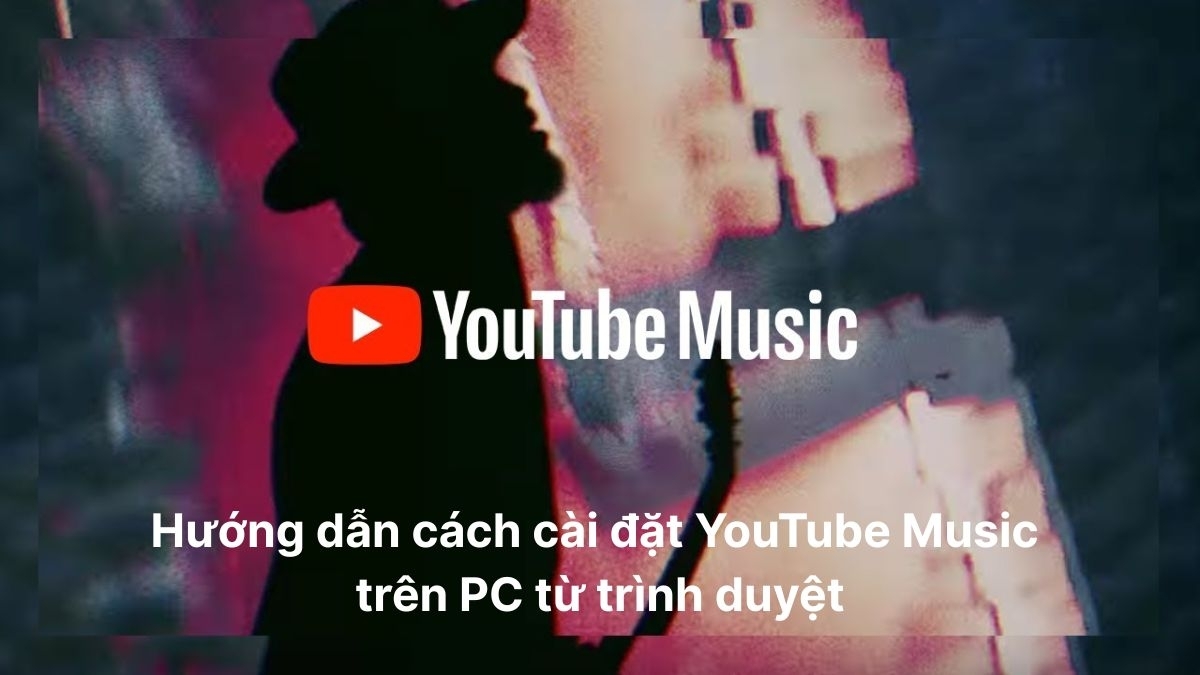 Cách cài đặt YouTube Music trên PC từ trình duyệt đơn giản