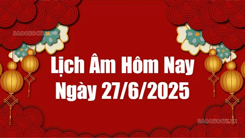 Lịch âm hôm nay 2025: Xem lịch âm 27/6/2025, Lịch vạn niên ngày 27 tháng 6 năm 2025 Lịch âm hôm nay 2025: Xem lịch âm 27/6/2025, Lịch vạn niên ngày 27 tháng 6 năm 2025