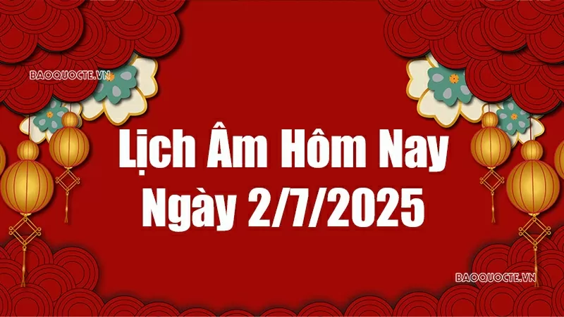 Lịch âm hôm nay 2025: Xem lịch âm 2/7/2025, Lịch vạn niên ngày 2 tháng 7 năm 2025