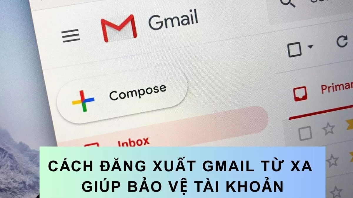 Mách bạn cách đăng xuất Gmail từ xa giúp bảo vệ tài khoản hiệu quả.