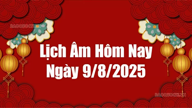 Lịch âm hôm nay 2025: Xem lịch âm 9/8/2025, Lịch vạn niên ngày 9 tháng 8 năm 2025