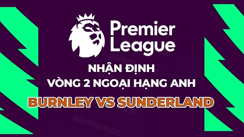 Nhận định, dự đoán tỷ số Burnley vs Sunderland, 21h00 ngày 23/8 - Vòng 2 Ngoại hạng Anh Nhận định, dự đoán tỷ số Burnley vs Sunderland, 21h00 ngày 23/8 - Vòng 2 Ngoại hạng Anh