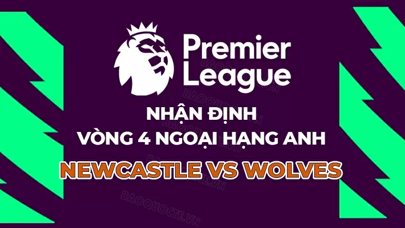 Nhận định, dự đoán tỷ số Newcastle vs Wolves, 21h00 ngày 13/9 - Vòng 4 Ngoại hạng Anh