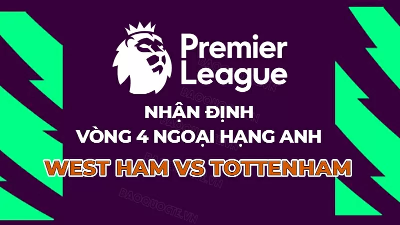 Nhận định, dự đoán tỷ số West Ham vs Tottenham, 23h30 ngày 13/9 - Vòng 4 Ngoại hạng Anh Nhận định, dự đoán tỷ số West Ham vs Tottenham, 23h30 ngày 13/9 - Vòng 4 Ngoại hạng Anh