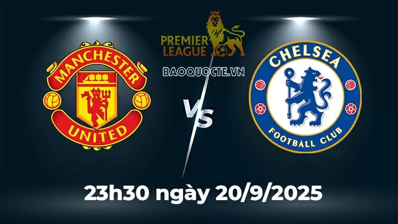 Nhận định, dự đoán tỷ số MU vs Chelsea, 23h30 ngày 20/9   vòng 5 Ngoại hạng Anh