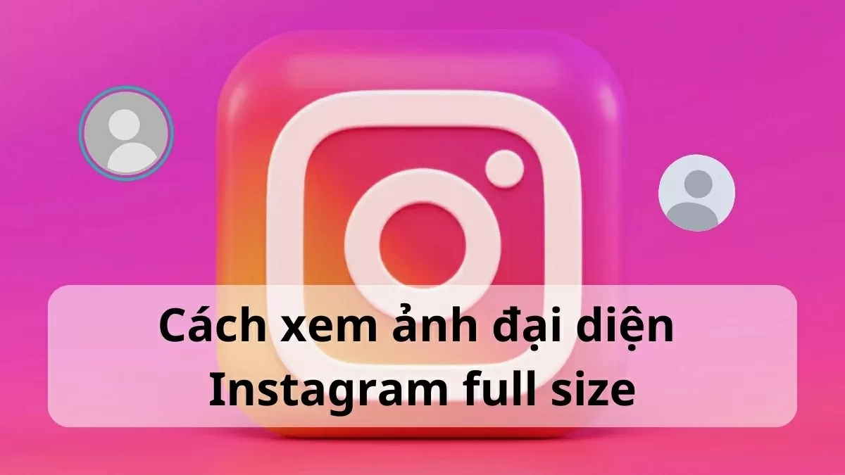 Bật mí cách xem ảnh đại diện Instagram full size cực nhanh