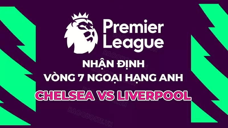 Nhận định, dự đoán tỷ số Chelsea vs Liverpool, 23h30 ngày 4/10 - Vòng 7 Ngoại hạng Anh Nhận định, dự đoán tỷ số Chelsea vs Liverpool, 23h30 ngày 4/10 - Vòng 7 Ngoại hạng Anh