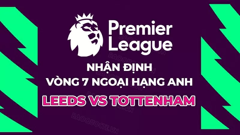 Nhận định, dự đoán tỷ số Leeds United vs Tottenham, 18h30 ngày 4/10 - Vòng 7 Ngoại hạng Anh
