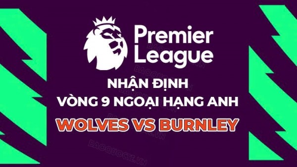 Nhận định, dự đoán tỷ số Wolves vs Burnley, 21h00 ngày 26/10 - Vòng 9 Ngoại hạng Anh