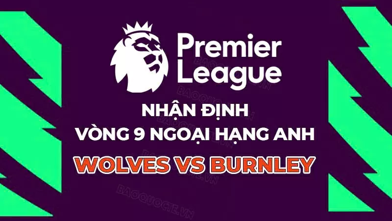 Nhận định, dự đoán tỷ số Wolves vs Burnley, 21h00 ngày 26/10 - Vòng 9 Ngoại hạng Anh Nhận định, dự đoán tỷ số Wolves vs Burnley, 21h00 ngày 26/10 - Vòng 9 Ngoại hạng Anh