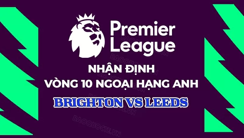 Nhận định, dự đoán tỷ số Brighton vs Leeds, 22h00 ngày 1/11 - Vòng 10 Ngoại hạng Anh