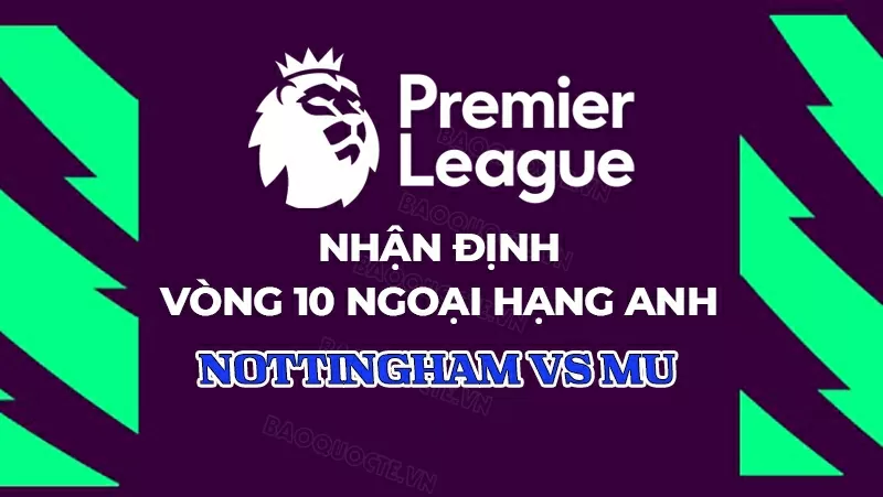 Nhận định, dự đoán tỷ số Nottingham vs MU, 22h00 ngày 1/11 - Vòng 10 Ngoại hạng Anh Nhận định, dự đoán tỷ số Nottingham vs MU, 22h00 ngày 1/11 - Vòng 10 Ngoại hạng Anh