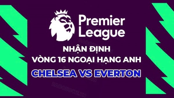 Nhận định, dự đoán tỷ số Chelsea vs Everton, 22h00 ngày 13/12 - Vòng 16 Ngoại hạng Anh