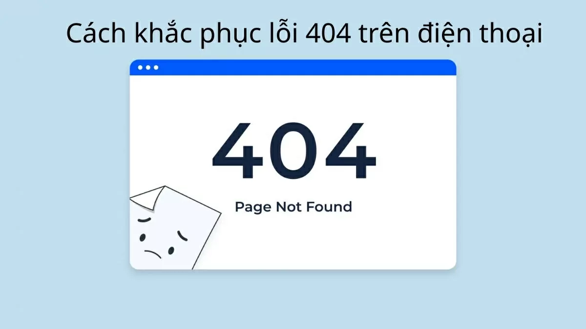 Mách bạn cách khắc phục lỗi 404 trên điện thoại nhanh chóng.