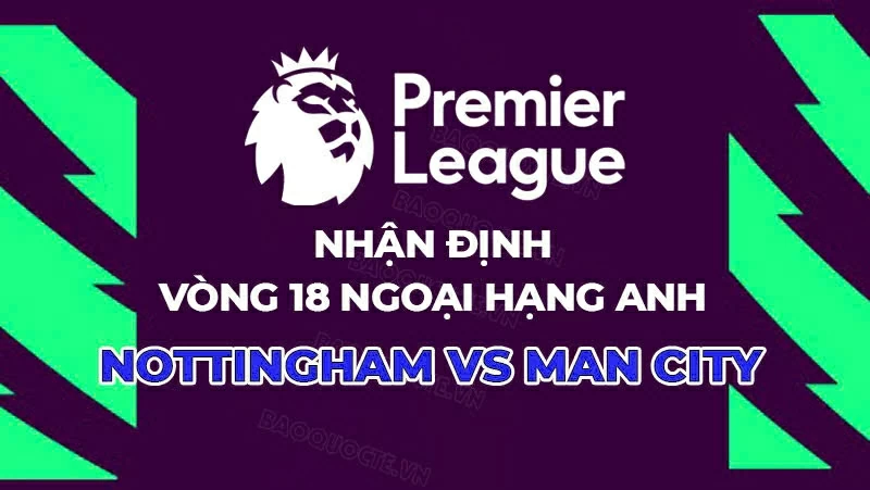 Nhận định, dự đoán tỷ số Nottingham vs Man City, 19h30 ngày 27/12 - Vòng 18 Ngoại hạng Anh Nhận định, dự đoán tỷ số Nottingham vs Man City, 19h30 ngày 27/12 - Vòng 18 Ngoại hạng Anh