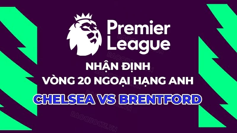 Nhận định, dự đoán trận đấu Chelsea vs Brentford, 22h00 ngày 17/1 - Vòng 22 Ngoại hạng Anh Nhận định, dự đoán trận đấu Chelsea vs Brentford, 22h00 ngày 17/1 - Vòng 22 Ngoại hạng Anh