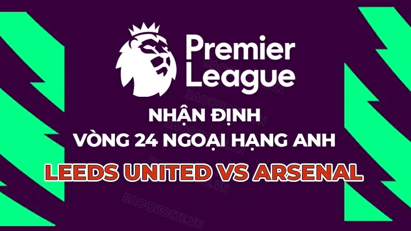 Nhận định, dự đoán tỷ số Leeds vs Arsenal, 22h00 ngày 31/1 - Vòng 24 Ngoại hạng Anh