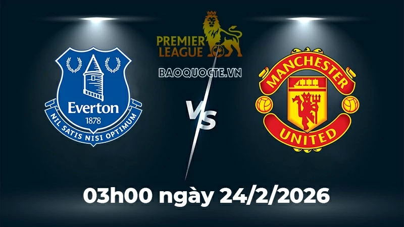 Nhận định, dự đoán trận đấu Everton vs MU: Quỷ đỏ vào hang bắt cọp