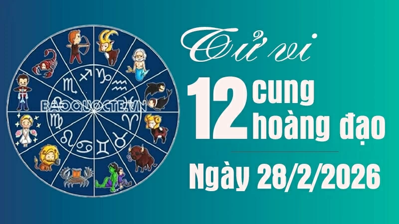 Tử vi 12 cung hoàng đạo Thứ Bảy ngày 28/2/2026