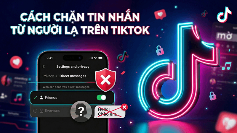 Cách chặn người lạ gửi tin nhắn trên TikTok nhanh chóng.