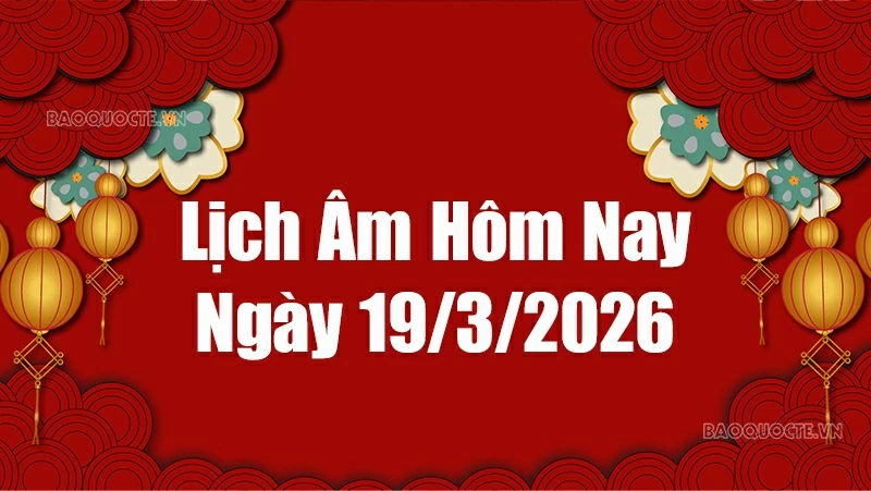 Lịch âm hôm nay 2026: Xem lịch âm 19/3/2026, Lịch vạn niên ngày 19 tháng 3 năm 2026