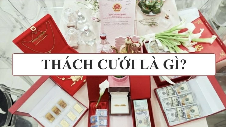 Lễ thách cưới là gì? Ý nghĩa của phong tục và tiền thách cưới
