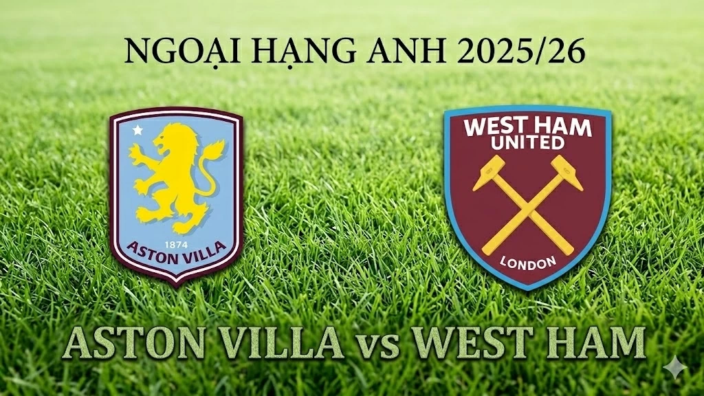 Nhận định, dự đoán trận đấu Aston Villa vs West Ham, 21h15 ngày 22/3 - Vòng 31 Ngoại hạng Anh