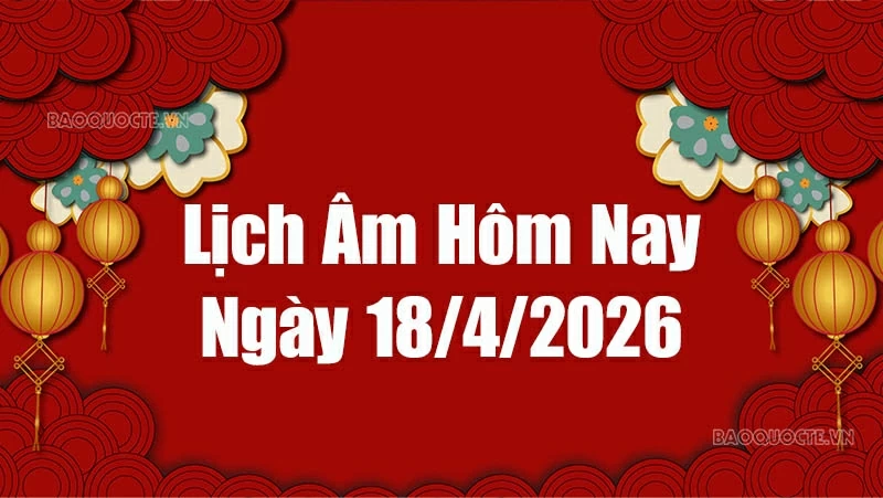 Lịch âm hôm nay 2026: Xem lịch âm 18/4/2026, Lịch vạn niên ngày 18 tháng 4 năm 2026