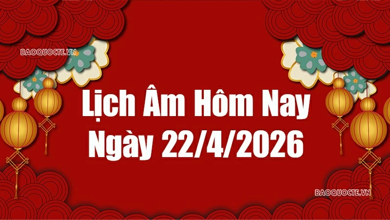 Lịch âm hôm nay 2026: Xem lịch âm 22/4/2026, Lịch vạn niên ngày 22 tháng 4 năm 2026