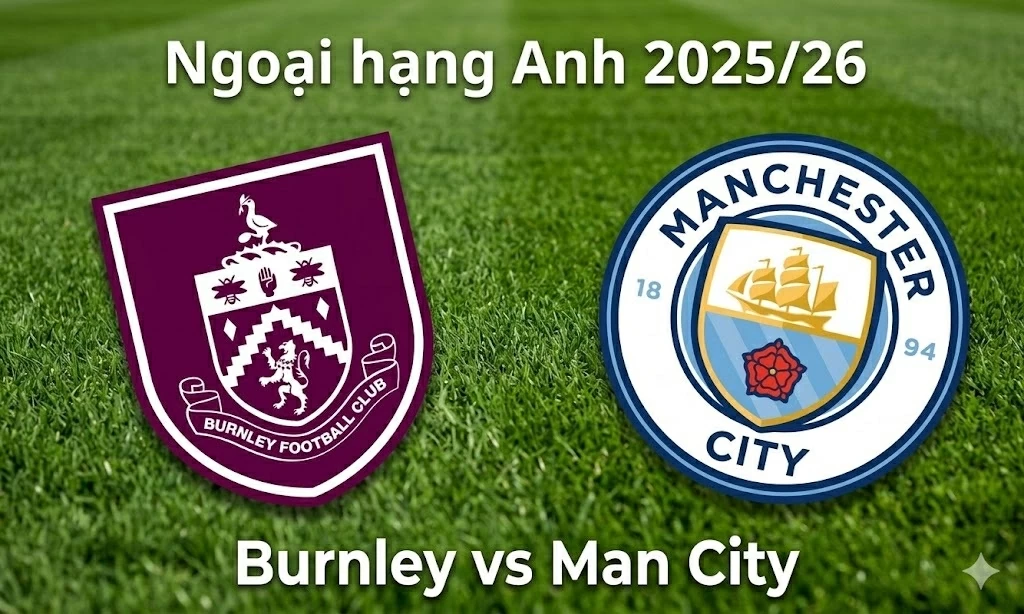 Nhận định, dự đoán trận đấu Burnley vs Man City: Cuộc đấu giữa hai đầu bảng xếp hạng