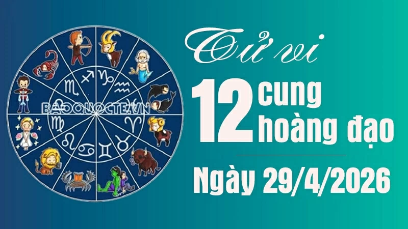 Tử vi 12 cung hoàng đạo Thứ Tư ngày 29/4/2026