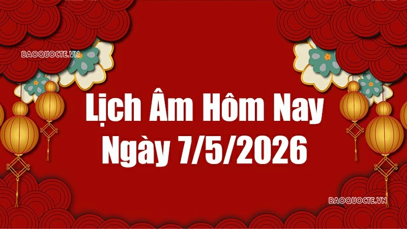 Lịch âm hôm nay 2026: Xem lịch âm 7/5/2026, Lịch vạn niên ngày 7 tháng 5 năm 2026